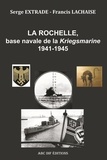 Serge Extrade et Francis Lachaise - La Rochelle, base navale de la Kriegsmarine, 1941-1945.