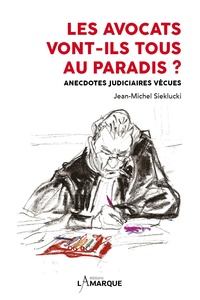 Jean-Michel Sieklucki - Les avocats vont-ils tous au paradis ? - Anecdotes judiciaires vécues.