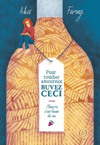 Alice Feiring - Pour tomber amoureux, buvez ceci - Mémoires d'une femme du vin.