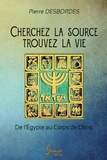 Pierre Desbordes - Cherchez la source, trouvez la vie - De l'Egypte au Corps de Christ.