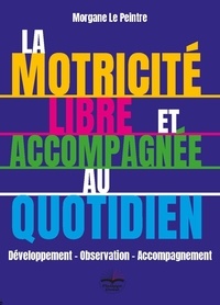 Morgane Le Peintre - La motricité libre et accompagnée au quotidien - Développement - Observation - Accompagnement.