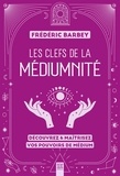Frédéric Barbey - Les clefs de la médiumnité - Découvrez &amp; maîtrisez vos pouvoirs de médium.