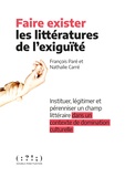 François Paré et Nathalie Carré - Faire exister les littératures de l'exigüité - Instituer, légitimer et pérenniser un champ littéraire dans un contexte de domination culturelle.