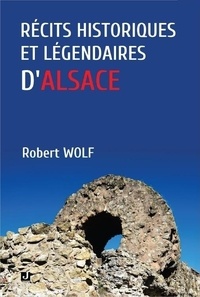 Robert Wolf - RÉCITS HISTORIQUES ET LÉGENDAIRES D’ALSACE.