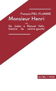 François Piel-Flamme - Monsieur Henri ou de Judas à Manuel Valls, histoire du centre-gauche.