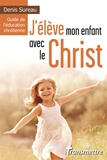 Denis Sureau - J'élève mon enfant avec le Christ - Guide de l'éducation chrétienne.