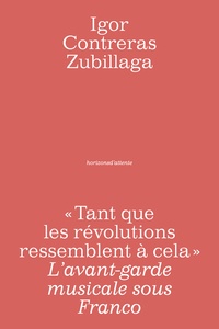 Igor Contreras Zubillaga - Tant que les révolutions ressemblent à cela - L'avant-garde musicale sous Franco.