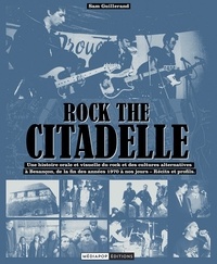 Sam Guillerand - Rock the Citadelle - Une histoire orale et visuelle du rock et des cultures alternatives à Besançon, de la fin des années 1970 à nos jours - Récits et profils.