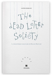 Xavier Serrano - The Dead Letter Society - La bibliothèque imaginaire de Roland Bartleby.