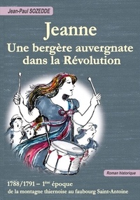 Jean-Paul Sozedde - Saga des Servieix Tome 1 : Jeanne, une bergère auvergnate dans la Révolution - 1788-1791 - De la montagne thiernoise au faubourg Saint-Antoine.