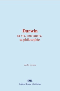 André Cresson - Darwin : sa vie, son œuvre, sa philosophie.