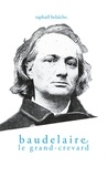Raphaël Belaïche - Baudelaire, le Grand-Crevard - (Histoire poétique d'un fêlé).