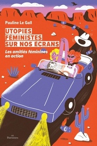 Pauline Le Gall - Utopies féministes sur nos écrans - Les amitiés féminines en action.