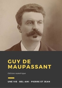 Guy De Maupassant - Guy de Maupassant - Trois romans : Une vie, Bel-Ami, Pierre et Jean.