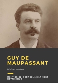 Guy De Maupassant - Guy de Maupassant - Trois romans : Mont-Oriol, Fort comme la mort, Notre cœur.