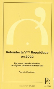 Romain Rambaud - Refonder la Ve République en 2022 - Pour une déradicalisation du régime représentatif français.