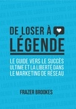 Brookes Frazer - De loser à légende - Le guide vers le succès ultime et la liberté dans le marketing réseau.