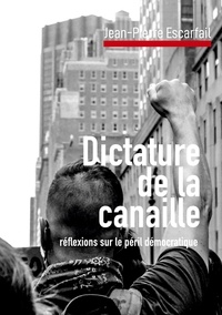 Jean-Pierre Escarfail - Dictature de la canaille - réflexions sur le péril démocratique.