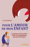 Louise Dufour - Pour l'amour de mon enfant - Le parcours d'une mère face à la manipulation perverse d'un père.