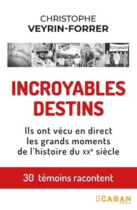 Christophe Veyrin-Forrer - Incroyables destins - Ils ont vécus en direct les grands moments de l'histoire du XXe siècle.