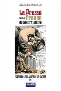 Arsène Legrelle - La Prusse et le France devant l'Histoire - Essai sur les causes de la guerre.