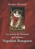 Jacques Bernard - Les secrets de l'homme qui haïssait Napoléon.