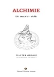 Walter Grosse - Cahiers Alchimiste 1 : Alchimie, un secret violé - Les cahiers de l'alchimiste.