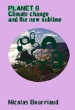 Nicolas Bourriaud - Planet B - Climate Change and the New Sublime.