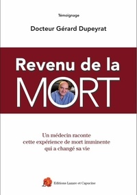 Gérard Dupeyrat - Revenu de la mort - Un médecin raconte cette expérience de mort imminente qui a changé sa vie.
