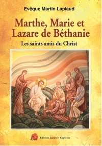 Martin Laplaud - Marthe, Marie et Lazare de Béthanie - Les saints amis du Christ.