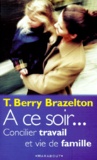Thomas Berry Brazelton - A Ce Soir... Concilier Travail Et Vie De Famille.
