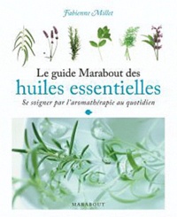 Fabienne Millet - Le guide Marabout des huiles essentielles - Se soigner par l'aromathérapie au quotidien.