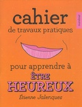 Etienne Jalenques - Cahier de travaux pratiques pour apprendre à être heureux.