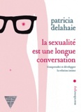 Patricia Delahaie - La sexualité est une longue conversation - Comprendre et développer la relation intime.