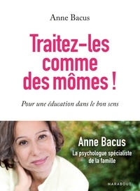 Anne Bacus - Traitez-les comme des mômes ! - Pour une éducation dans le bon sens.