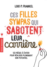 Lois Frankel - Ces filles sympas qui sabotent leur carrière - 133 pièges à éviter.