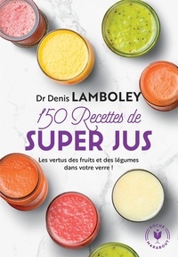 Denis Lamboley - 150 recettes de super-jus.
