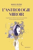 Marie Sélène - L'astrologie miroir - Le guide pour s'observer sous toutes ses facettes et oser rayonner de tout son être.