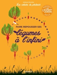 Guillaume Marinette - Les cahiers du jardinier - Faire pousser ses légumes à l'infini.