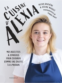Alexia Duchêne et Céline Maguet - La cuisine d'Alexia - Mes recettes et conseils pour cuisiner comme une cheffe à la maison.