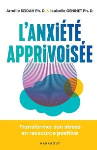 Amélie Seidah et Isabelle Geninet - L'anxiété apprivoisée - Transformez le stress en ressource positive.