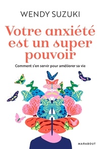 Wendy Suzuki - Votre anxiété est un super pouvoir - Comment s'en servir pour améliorer sa vie.