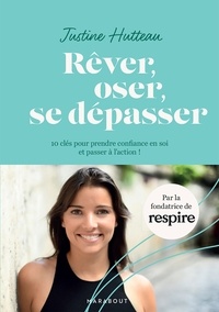 Justine Hutteau - Rêver Oser Se dépasser - 10 clés pour prendre confiance en soi et passer à l action !.