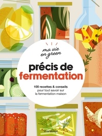 Fern Green et Caroline Hwang - Précis de fermentation - 100 recettes & conseils pour tout savoir sur la fermentation maison.