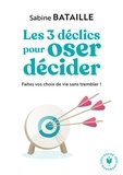 Sabine Bataille - Les 3 déclics pour oser décider - Faites vos choix de vie sans trembler !.