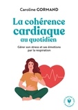 Caroline Gormand - La cohérence cardiaque au quotidien - Gérer son stress et ses émotions par la respiration.