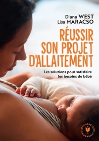 Diana West et Lisa Marasco - Réussir son projet d'allaitement - Les solutions pour satisfaire les besoins de bébé.