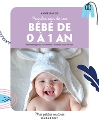 Anne Bacus - Prendre soin de mon bébé de 0 à 1 an - Premiers gestes   Sommeil   Alimentation   Éveil.