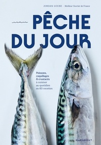 Jordan Goube - Pêche du jour - Poissons, coquillages & crustacés à cuisiner au quotidien en 60 recettes.