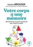 Myriam Brousse - Votre corps a une mémoire - Remonter les souvenirs profonds que l esprit à oublié.